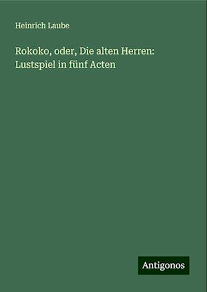 Rokoko, oder, Die alten Herren: Lustspiel in fünf Acten