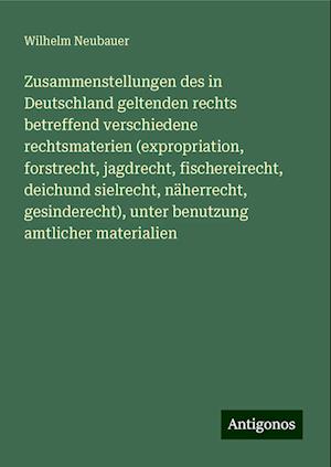 Zusammenstellungen des in Deutschland geltenden rechts betreffend verschiedene rechtsmaterien (expropriation, forstrecht, jagdrecht, fischereirecht, deichund sielrecht, näherrecht, gesinderecht), unter benutzung amtlicher materialien