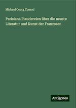 Parisiana Plaudereien über die neuste Literatur und Kunst der Franzosen