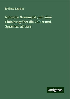 Nubische Grammatik, mit einer Einleitung über die Völker und Sprachen Afrika's