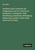 Handbuch einer Geschichte des Kriegswesens von der Urzeit bis zur Renaissance. Technischer Theil: Bewaffnung, Kampfweise, Befestigung, Belagerung, Seewesen. Nebst einem Atlas von 100 Tafeln