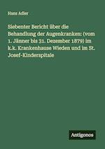 Siebenter Bericht über die Behandlung der Augenkranken: (vom 1. Jänner bis 31. Dezember 1879) im k.k. Krankenhause Wieden und im St. Josef-Kinderspitale