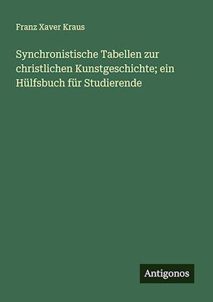 Synchronistische Tabellen zur christlichen Kunstgeschichte; ein Hülfsbuch für Studierende