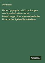 Ueber Dysphgaie bei Erkrankungen von Bronchialdrüsen nebst Bemerkungen über eine mechanische Ursache des Speiseröhrenkrebses