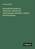 Anatomische Studien an Verbrecher-Gehirnen für Anthropologen, Mediciner, Juristen und Psychologen