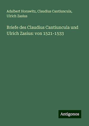 Briefe des Claudius Cantiuncula und Ulrich Zasius: von 1521-1533