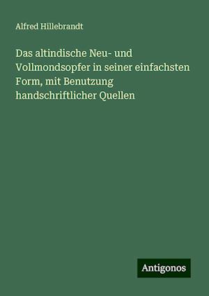 Das altindische Neu- und Vollmondsopfer in seiner einfachsten Form, mit Benutzung handschriftlicher Quellen