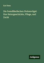 Die fremdländischen Stubenvögel: ihre Naturgeschichte, Pflege, und Zucht