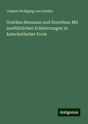 Goethes Hermann und Dorothea: Mit ausführlichen Erläuterungen in katechetischer Form