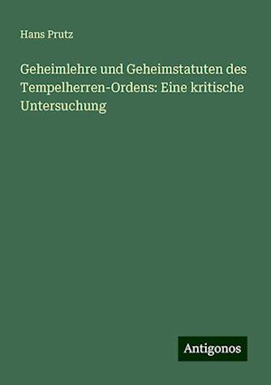 Geheimlehre und Geheimstatuten des Tempelherren-Ordens: Eine kritische Untersuchung