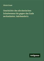 Geschichte des zürcherischen Schulwesens bis gegen das Ende sechzehnten Jahrhunderts