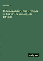 Reglamento general para el regimen de los puertos y aduanas de la republica