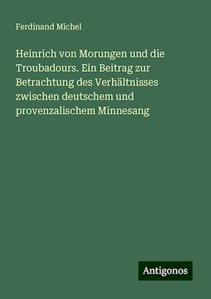 Heinrich von Morungen und die Troubadours. Ein Beitrag zur Betrachtung des Verhältnisses zwischen deutschem und provenzalischem Minnesang