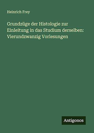 Grundzüge der Histologie zur Einleitung in das Studium derselben: Vierundzwanzig Vorlesungen