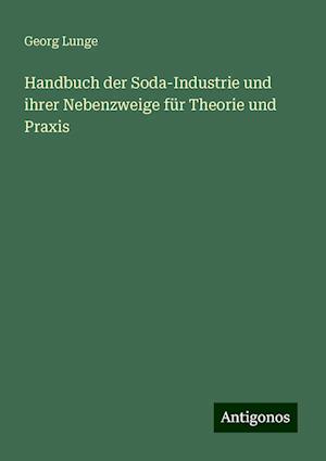 Handbuch der Soda-Industrie und ihrer Nebenzweige für Theorie und Praxis