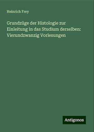 Grundzüge der Histologie zur Einleitung in das Studium derselben: Vierundzwanzig Vorlesungen