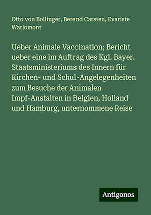 Ueber Animale Vaccination; Bericht ueber eine im Auftrag des Kgl. Bayer. Staatsministeriums des Innern für Kirchen- und Schul-Angelegenheiten zum Besuche der Animalen Impf-Anstalten in Belgien, Holland und Hamburg, unternommene Reise