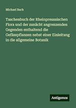 Taschenbuch der Rheinpreussischen Flora und der zunächt angrenzenden Gegenden enthaltend die Gefässpflanzen nebst einer Einleitung in die allgemeine Botanik