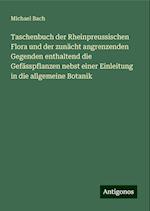 Taschenbuch der Rheinpreussischen Flora und der zunächt angrenzenden Gegenden enthaltend die Gefässpflanzen nebst einer Einleitung in die allgemeine Botanik