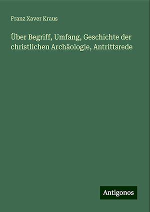 Über Begriff, Umfang, Geschichte der christlichen Archäologie, Antrittsrede