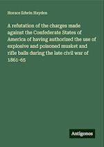 A refutation of the charges made against the Confederate States of America of having authorized the use of explosive and poisoned musket and rifle balls during the late civil war of 1861-65