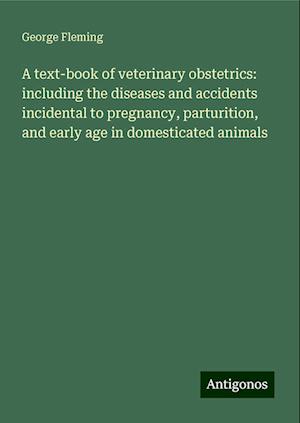 A text-book of veterinary obstetrics: including the diseases and accidents incidental to pregnancy, parturition, and early age in domesticated animals