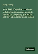 A text-book of veterinary obstetrics: including the diseases and accidents incidental to pregnancy, parturition, and early age in domesticated animals