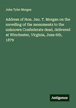 Address of Hon. Jno. T. Morgan on the unveiling of the monuments to the unknown Confederate dead, delivered at Winchester, Virginia, June 6th, 1879