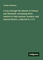 A tour through the islands of Orkney and Shetland: containing hints relative to their ancient, modern, and natural history, collected in 1774