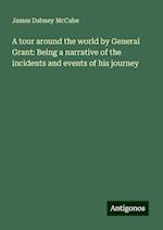 A tour around the world by General Grant: Being a narrative of the incidents and events of his journey