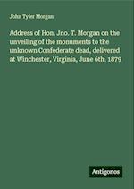 Address of Hon. Jno. T. Morgan on the unveiling of the monuments to the unknown Confederate dead, delivered at Winchester, Virginia, June 6th, 1879