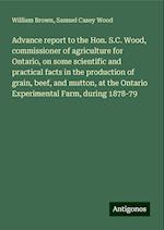 Advance report to the Hon. S.C. Wood, commissioner of agriculture for Ontario, on some scientific and practical facts in the production of grain, beef, and mutton, at the Ontario Experimental Farm, during 1878-79