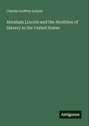 Abraham Lincoln and the Abolition of Slavery in the United States