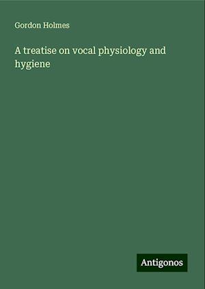 A treatise on vocal physiology and hygiene