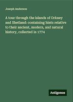 A tour through the islands of Orkney and Shetland: containing hints relative to their ancient, modern, and natural history, collected in 1774