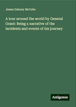 A tour around the world by General Grant: Being a narrative of the incidents and events of his journey