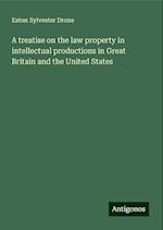 A treatise on the law property in intellectual productions in Great Britain and the United States