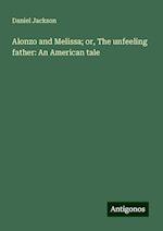 Alonzo and Melissa; or, The unfeeling father: An American tale