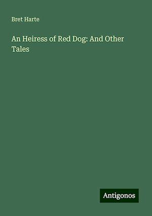 An Heiress of Red Dog: And Other Tales