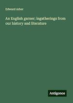 An English garner; ingatherings from our history and literature