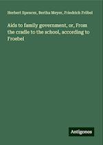 Aids to family government, or, From the cradle to the school, according to Froebel