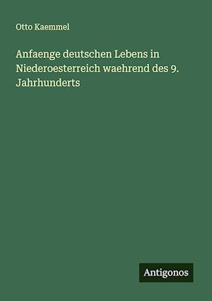 Anfaenge deutschen Lebens in Niederoesterreich waehrend des 9. Jahrhunderts