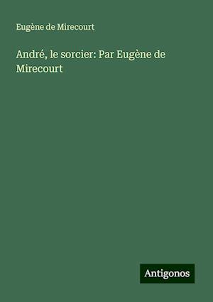 André, le sorcier: Par Eugène de Mirecourt