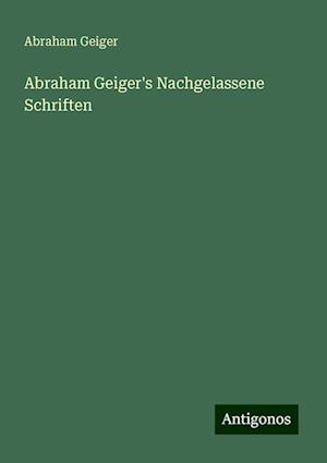 Abraham Geiger's Nachgelassene Schriften