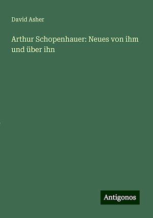 Arthur Schopenhauer: Neues von ihm und über ihn