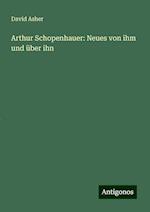 Arthur Schopenhauer: Neues von ihm und über ihn