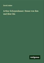 Arthur Schopenhauer: Neues von ihm und über ihn