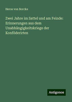 Zwei Jahre im Sattel und am Feinde: Erinnerungen aus dem Unabhängigkeitskriege der Konföderirten