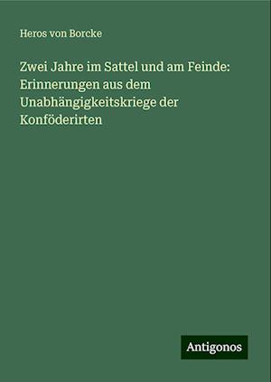 Zwei Jahre im Sattel und am Feinde: Erinnerungen aus dem Unabhängigkeitskriege der Konföderirten