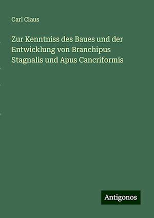 Zur Kenntniss des Baues und der Entwicklung von Branchipus Stagnalis und Apus Cancriformis